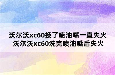 沃尔沃xc60换了喷油嘴一直失火 沃尔沃xc60洗完喷油嘴后失火